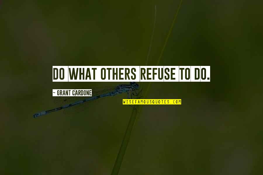 Grant Cardone Quotes By Grant Cardone: Do what others refuse to do.