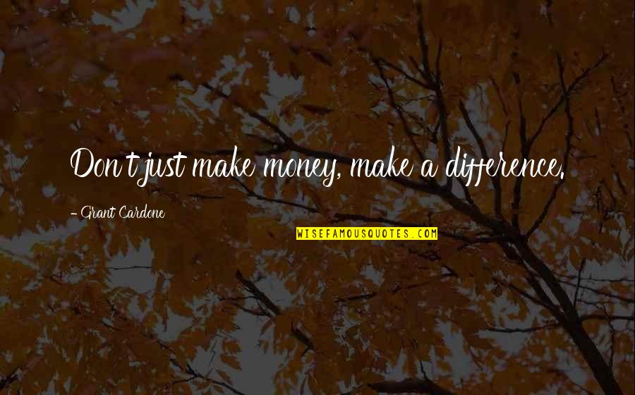 Grant Cardone Quotes By Grant Cardone: Don't just make money, make a difference.