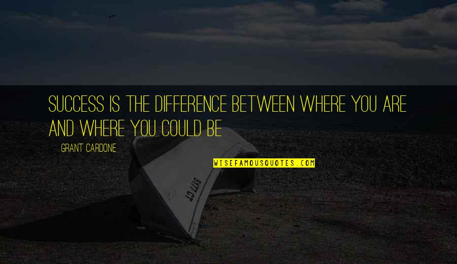 Grant Cardone Quotes By Grant Cardone: Success is the difference between where you are