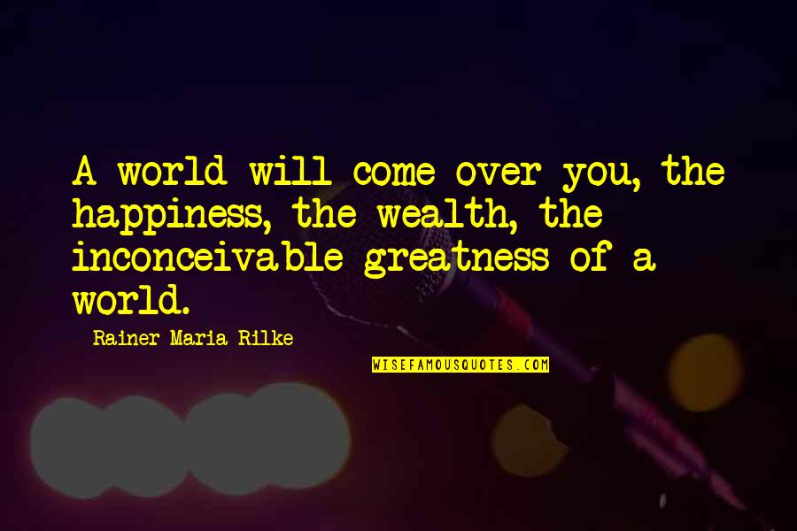 Grant Delray Quotes By Rainer Maria Rilke: A world will come over you, the happiness, Grant Delray Quotes By Rainer Maria Rilke: A world will come over you, the happiness,