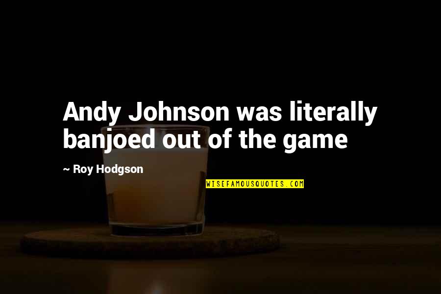 Grant Delray Quotes By Roy Hodgson: Andy Johnson was literally banjoed out of the Grant Delray Quotes By Roy Hodgson: Andy Johnson was literally banjoed out of the