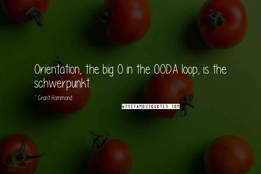 Grant Hammond quotes: Orientation, the big O in the OODA loop, is the schwerpunkt.