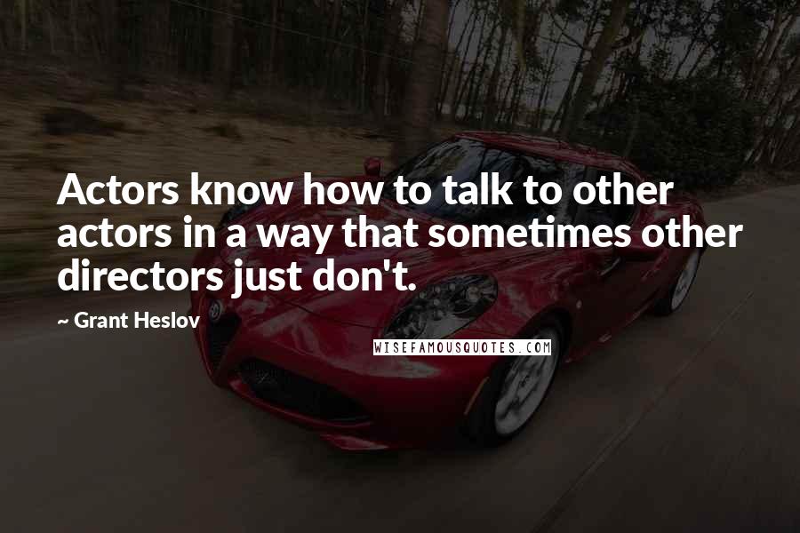 Grant Heslov quotes: Actors know how to talk to other actors in a way that sometimes other directors just don't.
