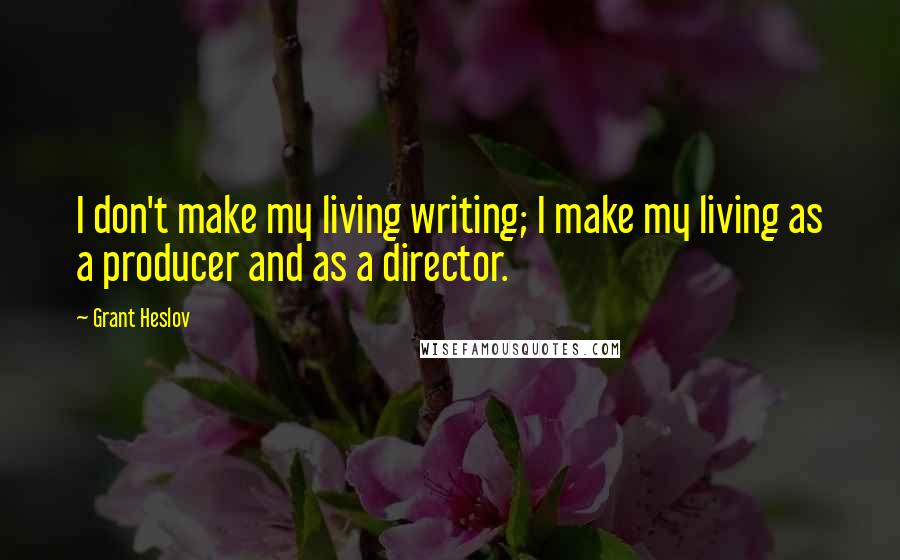 Grant Heslov quotes: I don't make my living writing; I make my living as a producer and as a director.