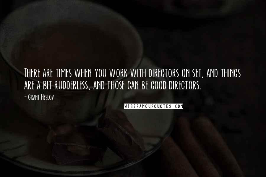 Grant Heslov quotes: There are times when you work with directors on set, and things are a bit rudderless, and those can be good directors.