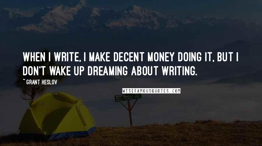 Grant Heslov quotes: When I write, I make decent money doing it, but I don't wake up dreaming about writing.