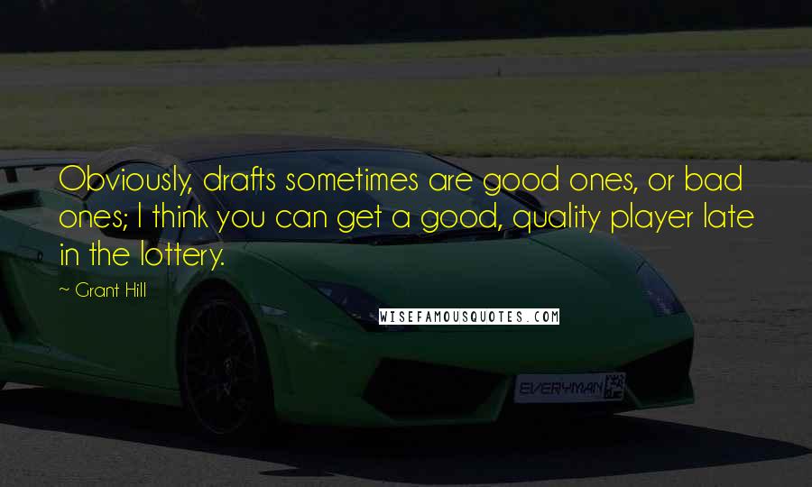 Grant Hill quotes: Obviously, drafts sometimes are good ones, or bad ones; I think you can get a good, quality player late in the lottery. Grant Hill quotes: Obviously, drafts sometimes are good ones, or bad ones; I think you can get a good, quality player late in the lottery.