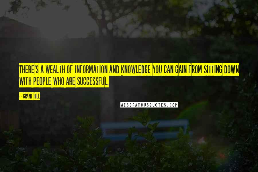 Grant Hill quotes: There's a wealth of information and knowledge you can gain from sitting down with people who are successful. Grant Hill quotes: There's a wealth of information and knowledge you can gain from sitting down with people who are successful.