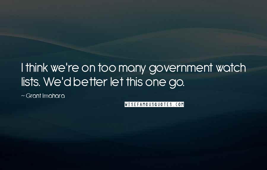 Grant Imahara quotes: I think we're on too many government watch lists. We'd better let this one go.