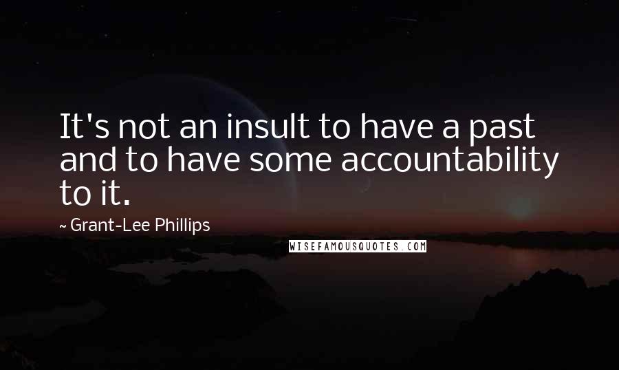 Grant-Lee Phillips quotes: It's not an insult to have a past and to have some accountability to it.