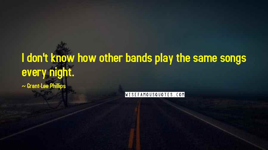 Grant-Lee Phillips quotes: I don't know how other bands play the same songs every night.