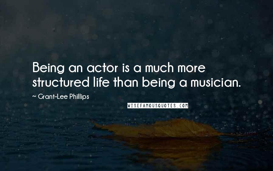 Grant-Lee Phillips quotes: Being an actor is a much more structured life than being a musician.