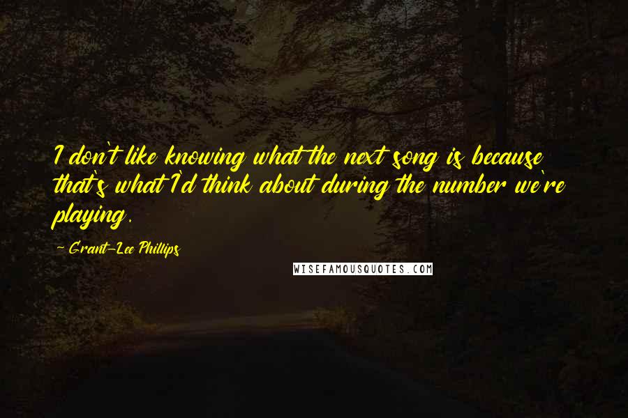 Grant-Lee Phillips quotes: I don't like knowing what the next song is because that's what I'd think about during the number we're playing.