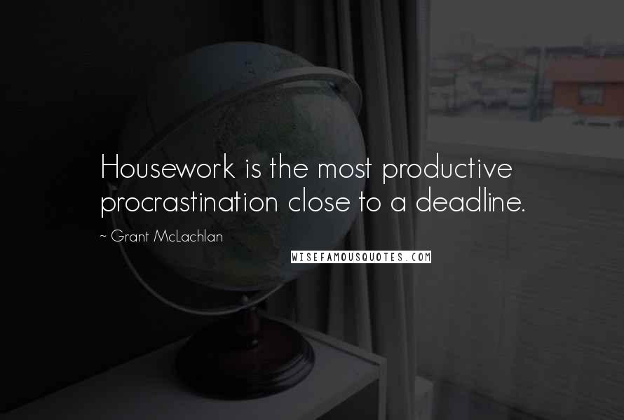 Grant McLachlan quotes: Housework is the most productive procrastination close to a deadline.