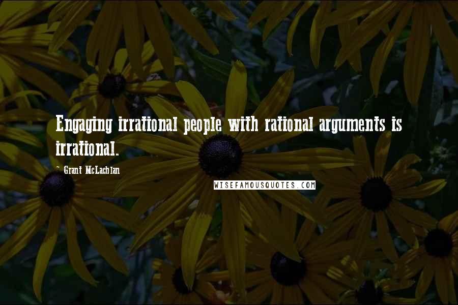 Grant McLachlan quotes: Engaging irrational people with rational arguments is irrational.