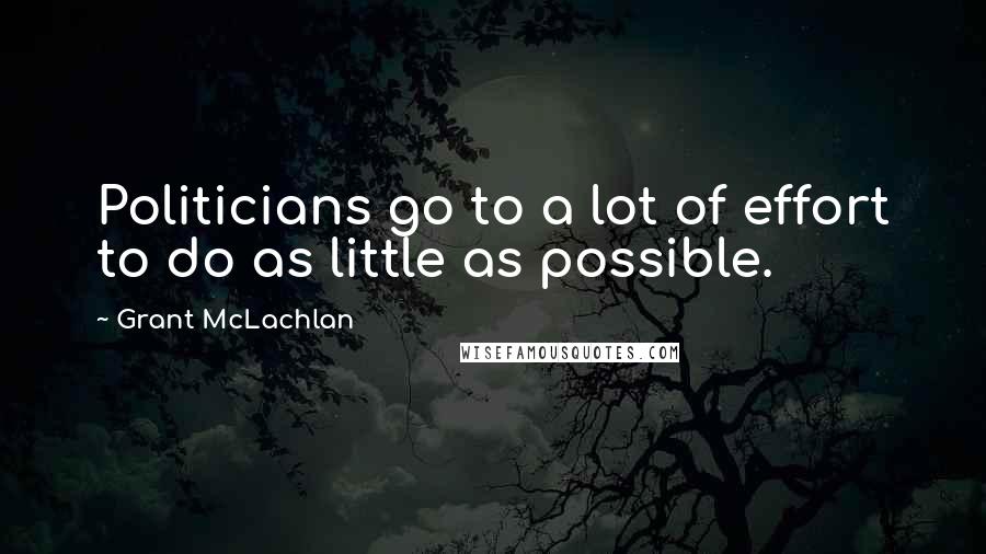 Grant McLachlan quotes: Politicians go to a lot of effort to do as little as possible.