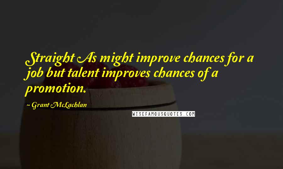 Grant McLachlan quotes: Straight As might improve chances for a job but talent improves chances of a promotion.