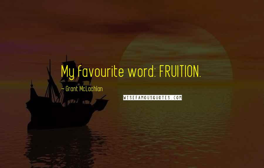 Grant McLachlan quotes: My favourite word: FRUITION.