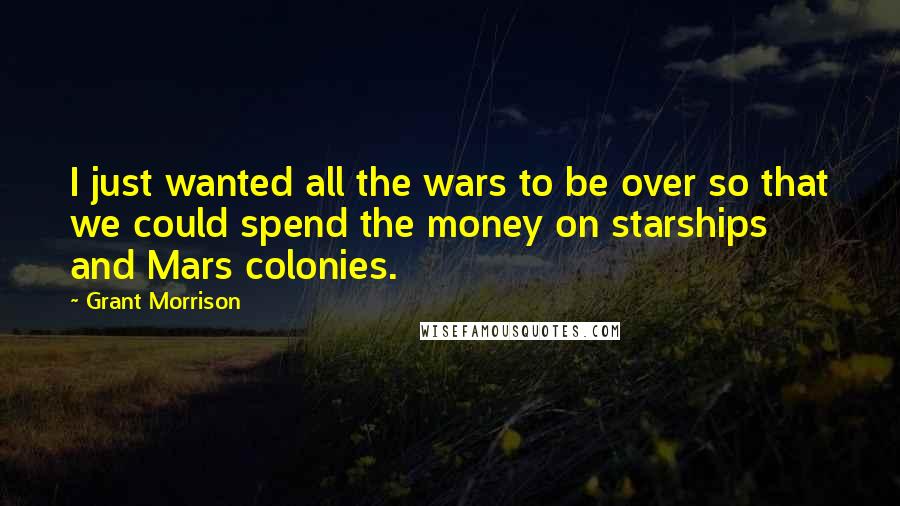 Grant Morrison quotes: I just wanted all the wars to be over so that we could spend the money on starships and Mars colonies.