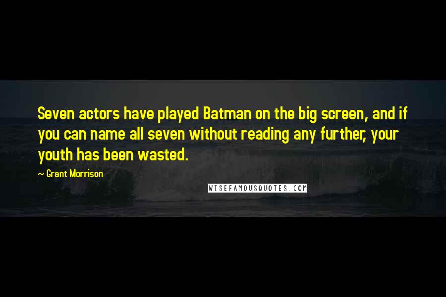 Grant Morrison quotes: Seven actors have played Batman on the big screen, and if you can name all seven without reading any further, your youth has been wasted.