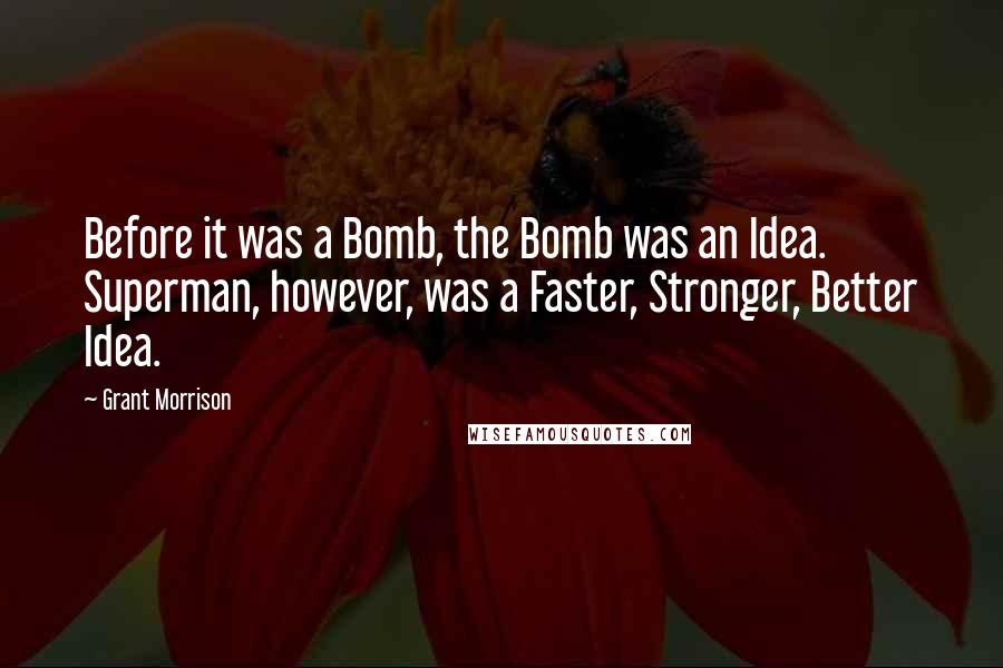 Grant Morrison quotes: Before it was a Bomb, the Bomb was an Idea. Superman, however, was a Faster, Stronger, Better Idea.