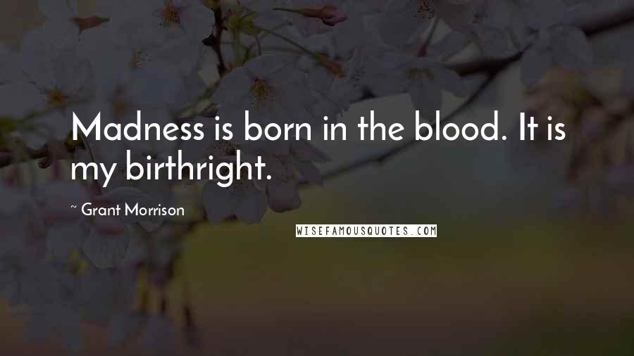 Grant Morrison quotes: Madness is born in the blood. It is my birthright.