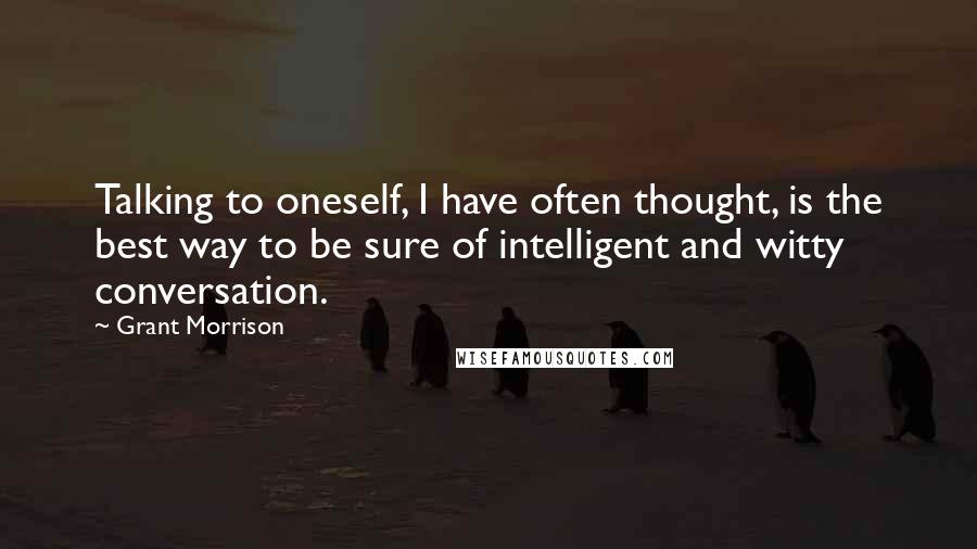 Grant Morrison quotes: Talking to oneself, I have often thought, is the best way to be sure of intelligent and witty conversation.