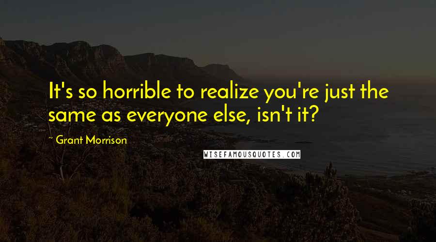 Grant Morrison quotes: It's so horrible to realize you're just the same as everyone else, isn't it?