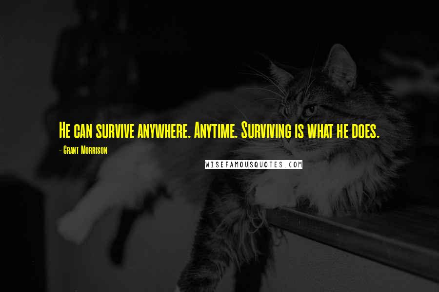 Grant Morrison quotes: He can survive anywhere. Anytime. Surviving is what he does.