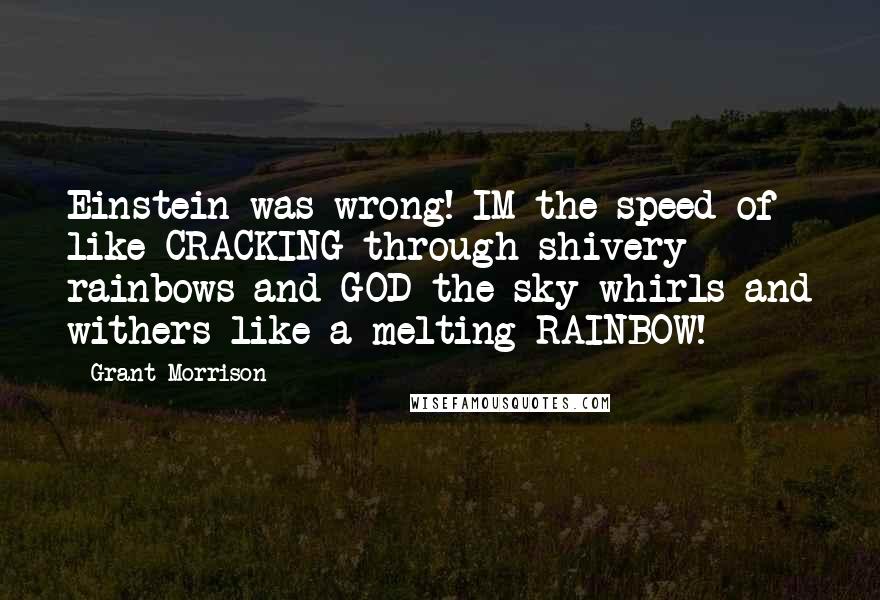 Grant Morrison quotes: Einstein was wrong! IM the speed of like CRACKING through shivery rainbows and GOD the sky whirls and withers like a melting RAINBOW!