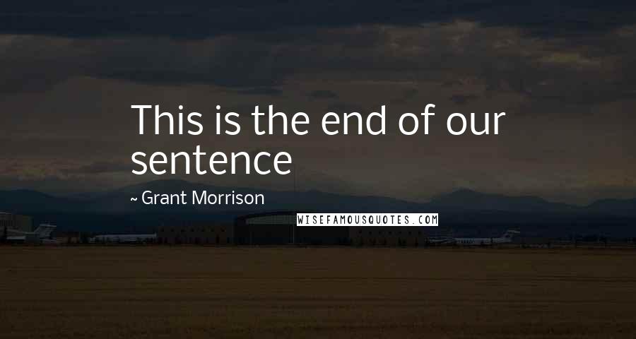 Grant Morrison quotes: This is the end of our sentence