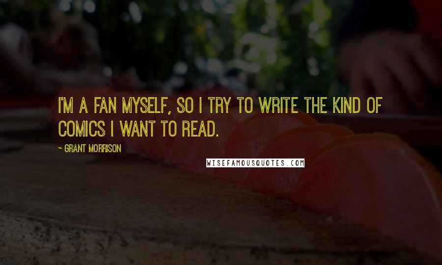 Grant Morrison quotes: I'm a fan myself, so I try to write the kind of comics I want to read.
