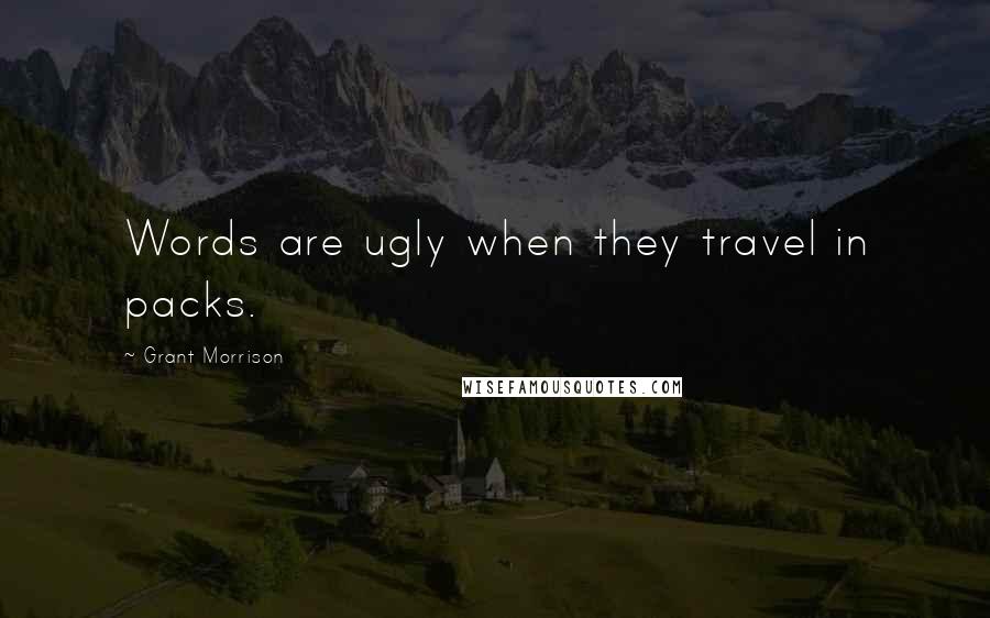 Grant Morrison quotes: Words are ugly when they travel in packs.