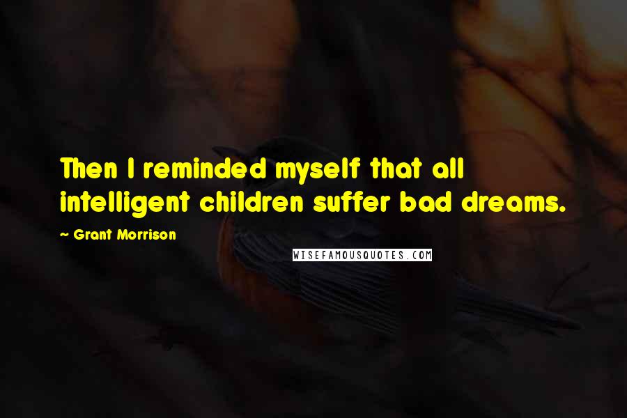 Grant Morrison quotes: Then I reminded myself that all intelligent children suffer bad dreams.