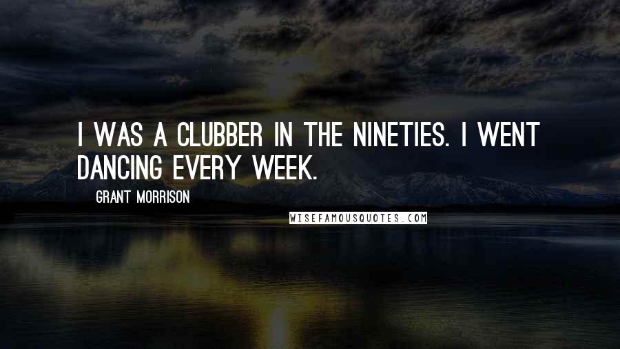 Grant Morrison quotes: I was a clubber in the Nineties. I went dancing every week.