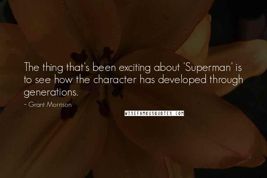 Grant Morrison quotes: The thing that's been exciting about 'Superman' is to see how the character has developed through generations.