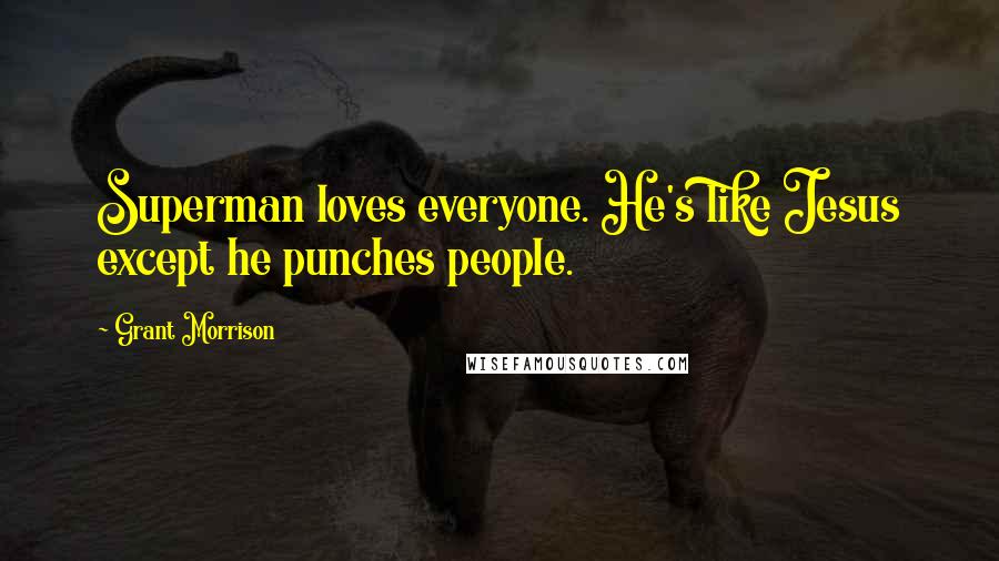 Grant Morrison quotes: Superman loves everyone. He's like Jesus except he punches people.