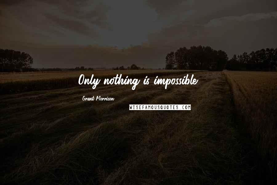 Grant Morrison quotes: Only nothing is impossible.
