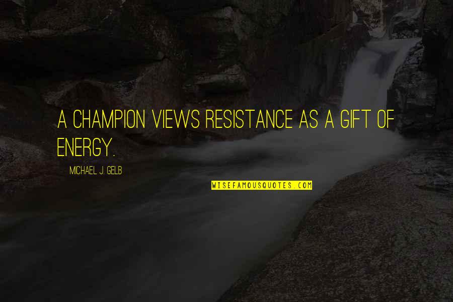 Grant Nicholas Quotes By Michael J. Gelb: A champion views resistance as a gift of