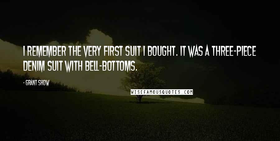 Grant Show quotes: I remember the very first suit I bought. It was a three-piece denim suit with bell-bottoms. Grant Show quotes: I remember the very first suit I bought. It was a three-piece denim suit with bell-bottoms.
