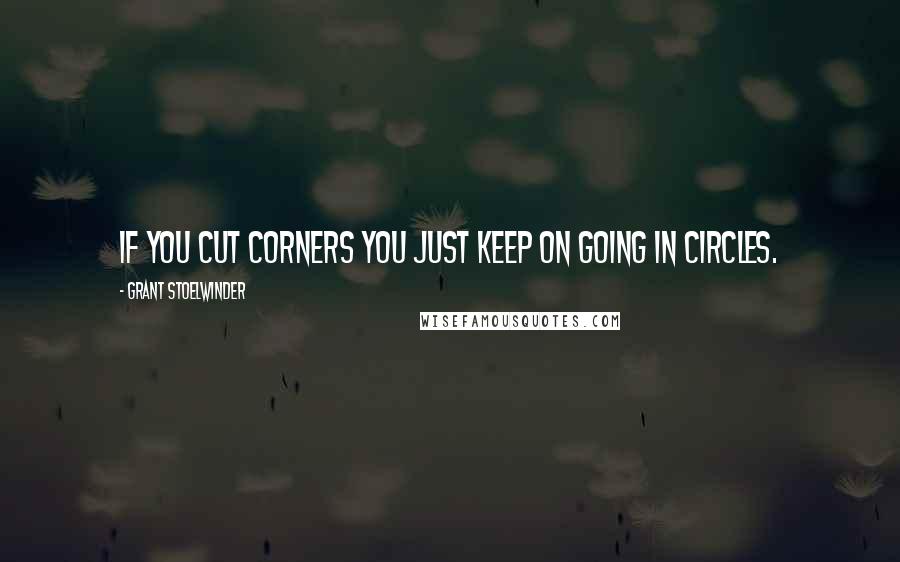 Grant Stoelwinder quotes: If you cut corners you just keep on going in circles.