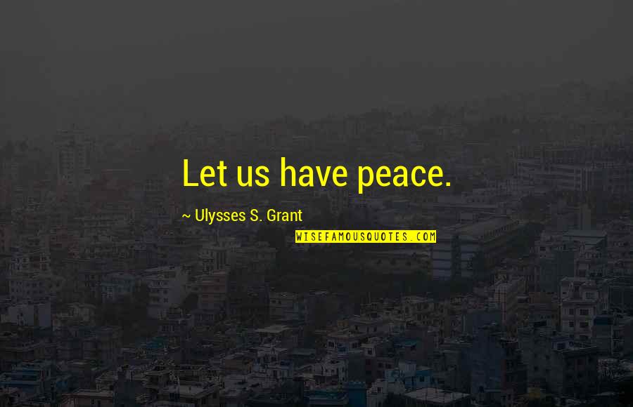 Grant Ulysses Quotes By Ulysses S. Grant: Let us have peace.