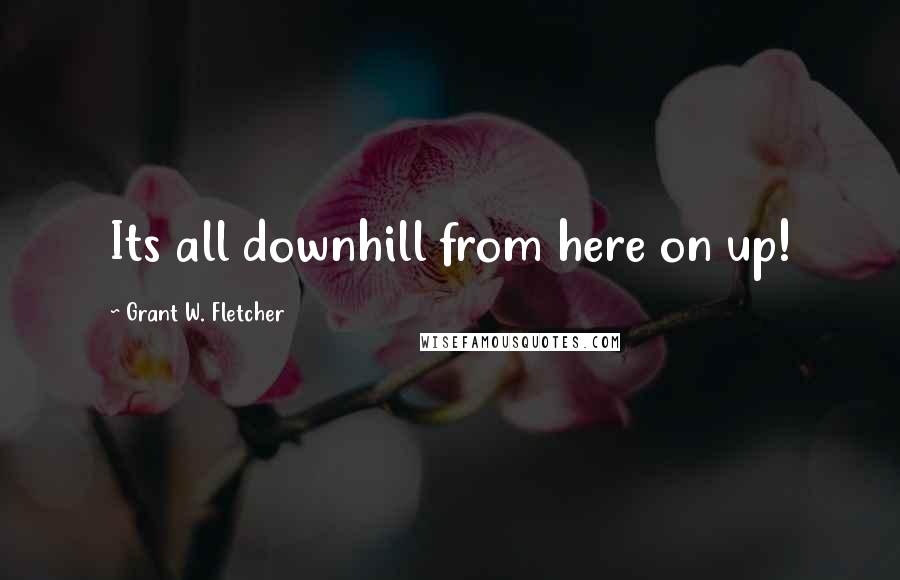 Grant W. Fletcher quotes: Its all downhill from here on up!
