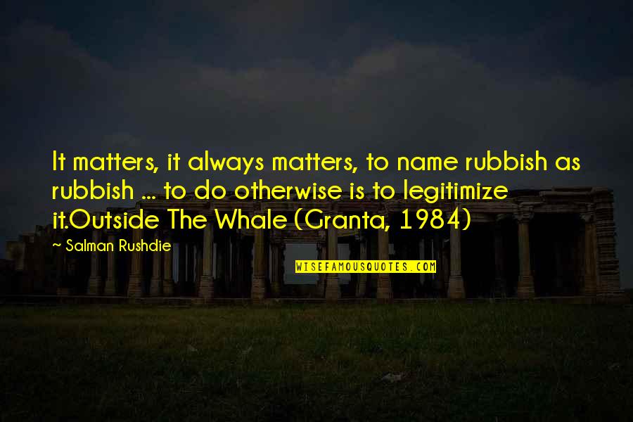 Granta Quotes By Salman Rushdie: It matters, it always matters, to name rubbish