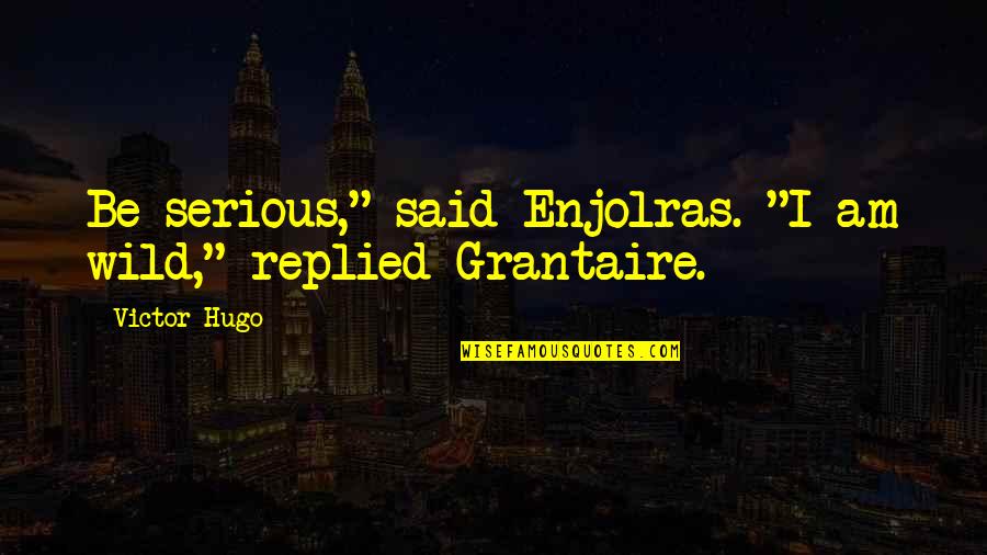 Grantaire Enjolras Quotes By Victor Hugo: Be serious," said Enjolras. "I am wild," replied