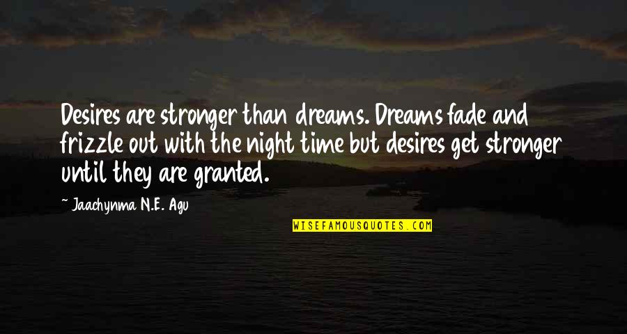 Granted Quotes Quotes By Jaachynma N.E. Agu: Desires are stronger than dreams. Dreams fade and