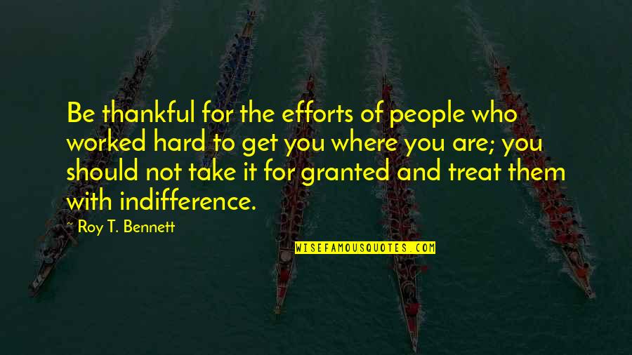 Granted Quotes Quotes By Roy T. Bennett: Be thankful for the efforts of people who