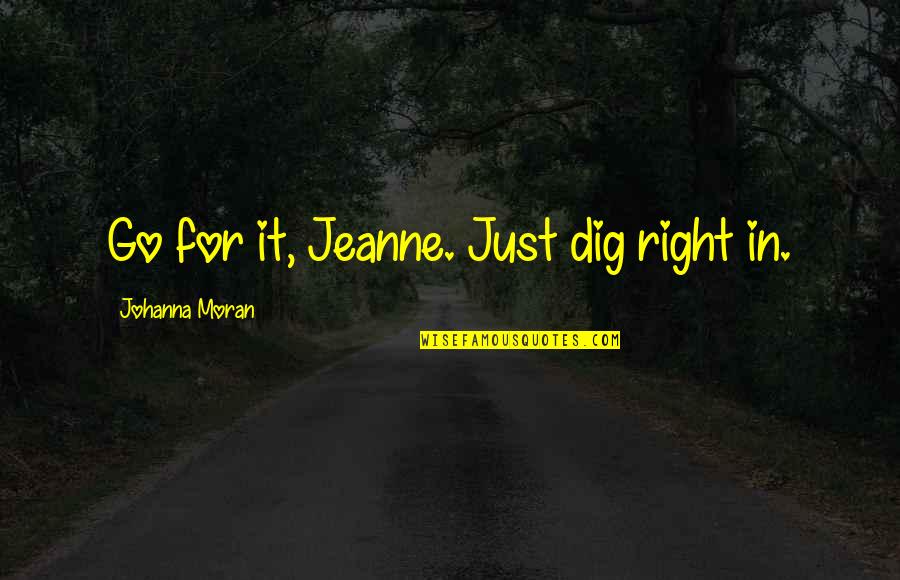 Grantham Quotes By Johanna Moran: Go for it, Jeanne. Just dig right in. Grantham Quotes By Johanna Moran: Go for it, Jeanne. Just dig right in.