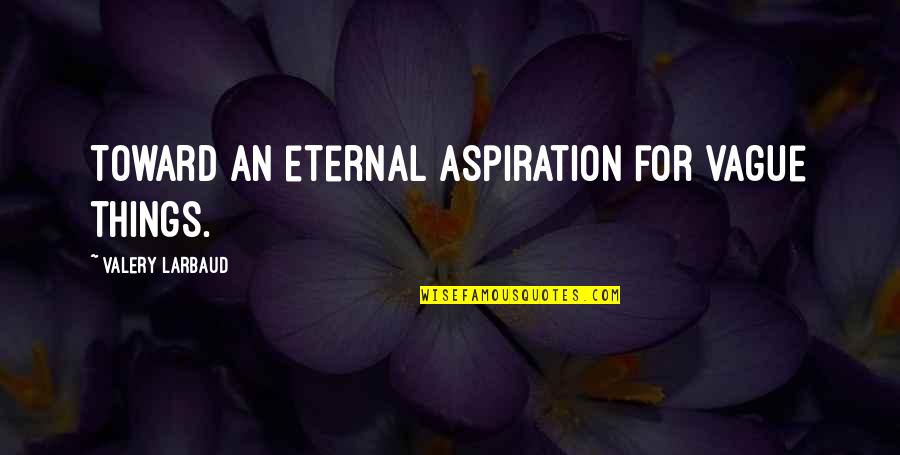 Granthams Funeral Home Quotes By Valery Larbaud: Toward an eternal aspiration for vague things. Granthams Funeral Home Quotes By Valery Larbaud: Toward an eternal aspiration for vague things.