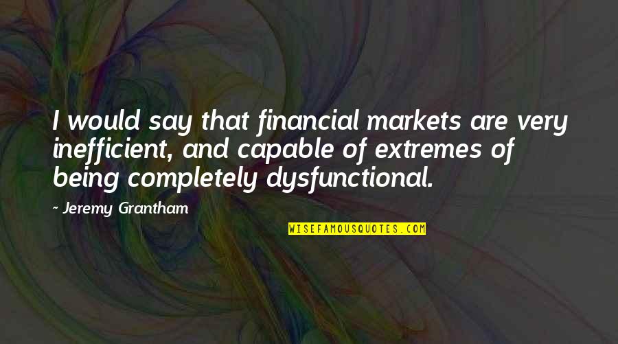 Grantham's Quotes By Jeremy Grantham: I would say that financial markets are very